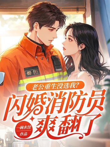 老公重生没选我？闪婚消防员爽翻了